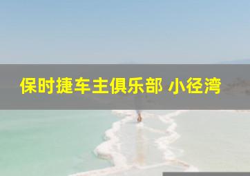 保时捷车主俱乐部 小径湾